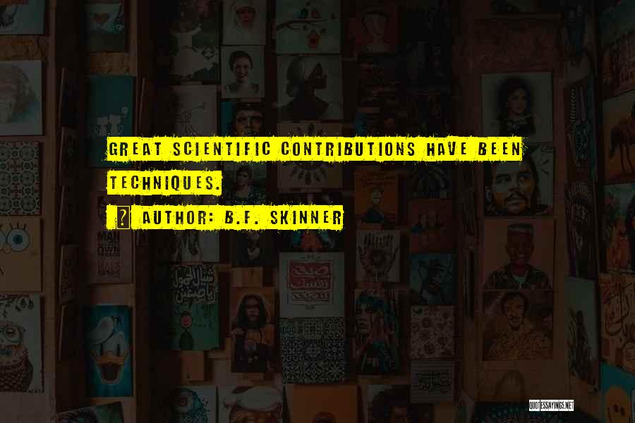 B.F. Skinner Quotes: Great Scientific Contributions Have Been Techniques.