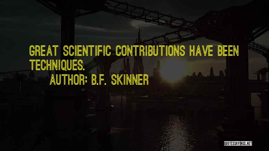 B.F. Skinner Quotes: Great Scientific Contributions Have Been Techniques.
