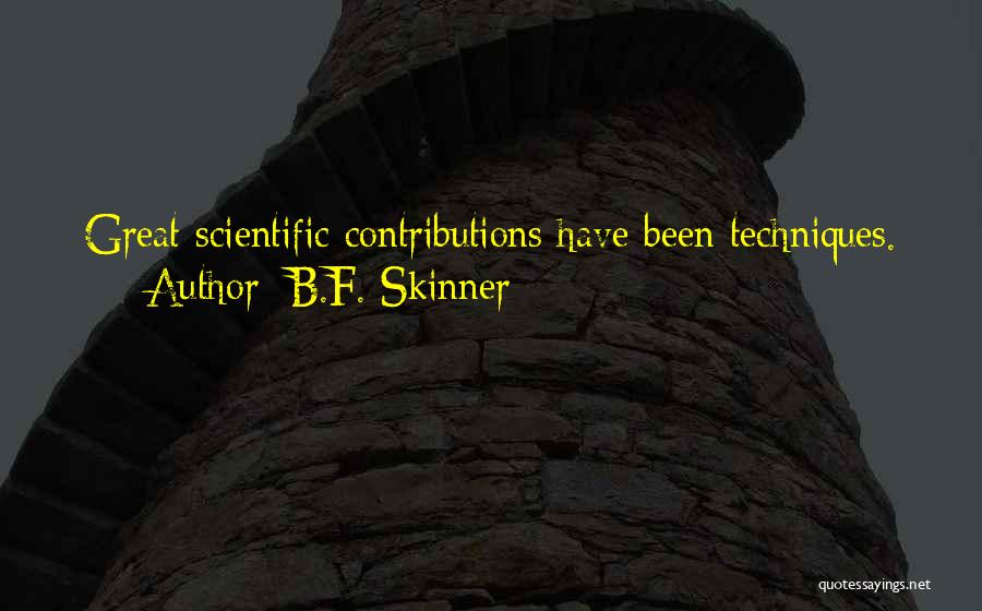B.F. Skinner Quotes: Great Scientific Contributions Have Been Techniques.