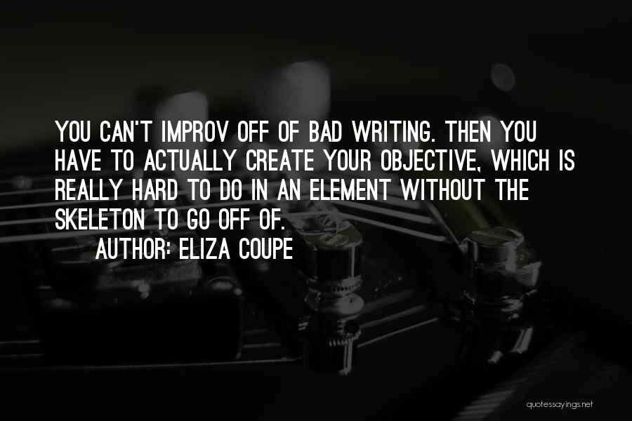 Eliza Coupe Quotes: You Can't Improv Off Of Bad Writing. Then You Have To Actually Create Your Objective, Which Is Really Hard To