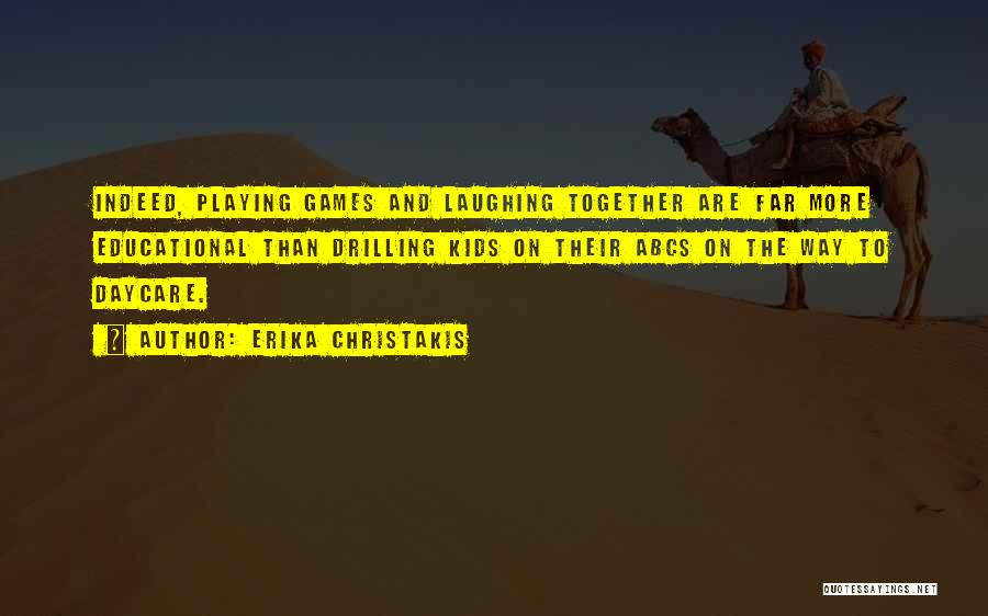 Erika Christakis Quotes: Indeed, Playing Games And Laughing Together Are Far More Educational Than Drilling Kids On Their Abcs On The Way To