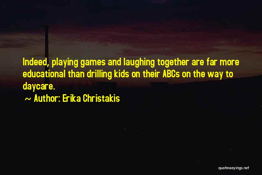 Erika Christakis Quotes: Indeed, Playing Games And Laughing Together Are Far More Educational Than Drilling Kids On Their Abcs On The Way To