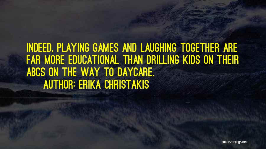 Erika Christakis Quotes: Indeed, Playing Games And Laughing Together Are Far More Educational Than Drilling Kids On Their Abcs On The Way To