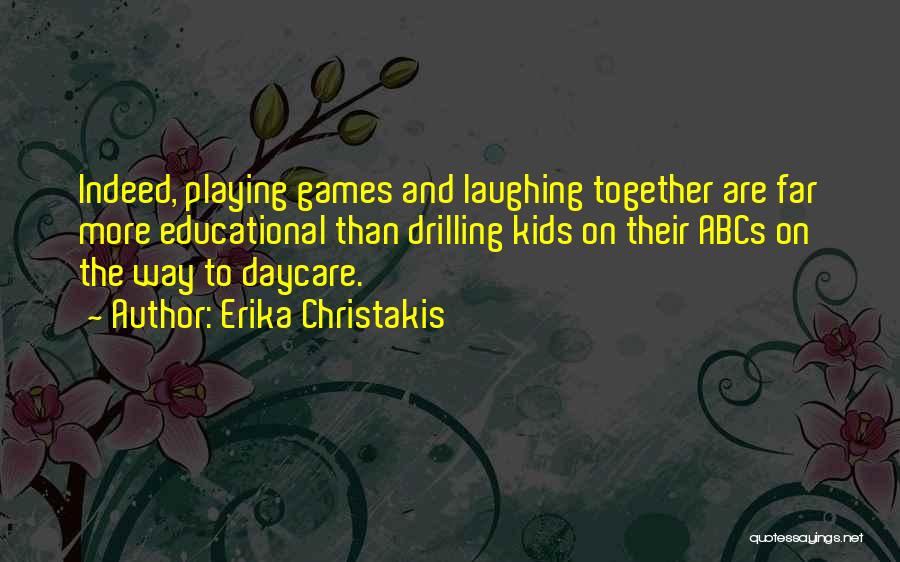 Erika Christakis Quotes: Indeed, Playing Games And Laughing Together Are Far More Educational Than Drilling Kids On Their Abcs On The Way To