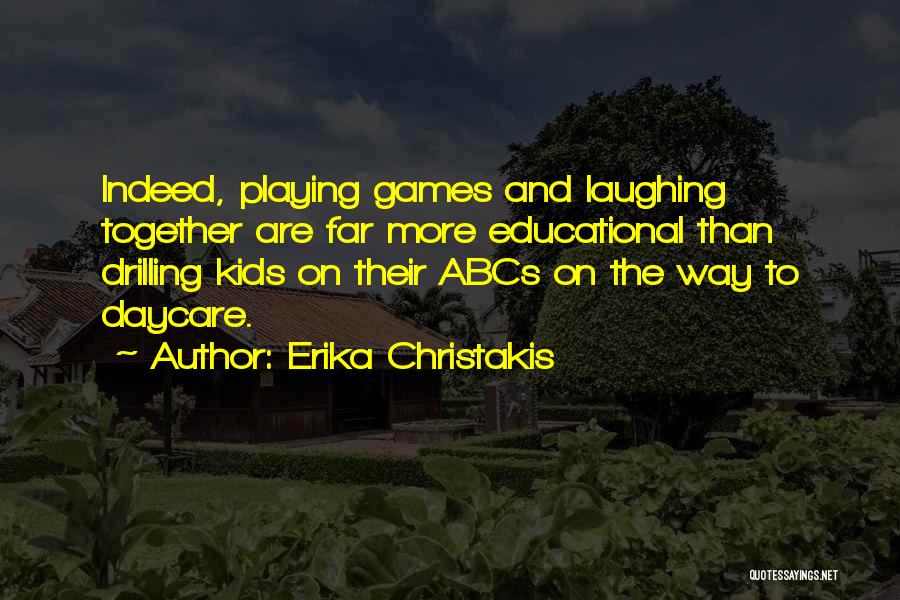 Erika Christakis Quotes: Indeed, Playing Games And Laughing Together Are Far More Educational Than Drilling Kids On Their Abcs On The Way To