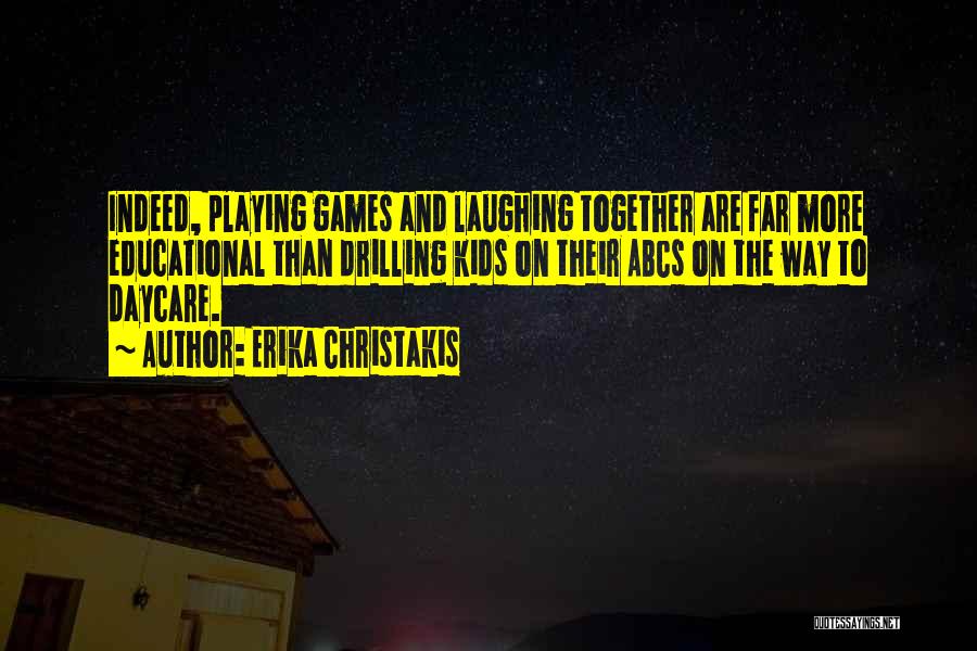 Erika Christakis Quotes: Indeed, Playing Games And Laughing Together Are Far More Educational Than Drilling Kids On Their Abcs On The Way To
