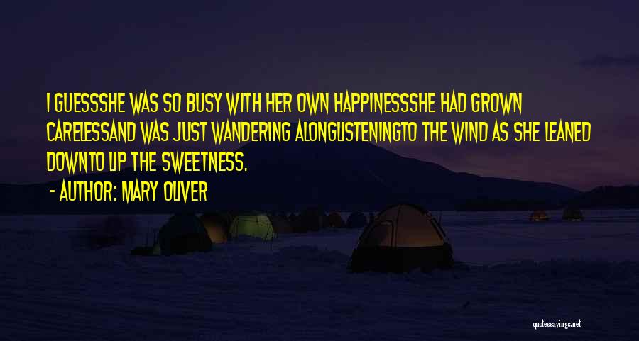 Mary Oliver Quotes: I Guessshe Was So Busy With Her Own Happinessshe Had Grown Carelessand Was Just Wandering Alonglisteningto The Wind As She