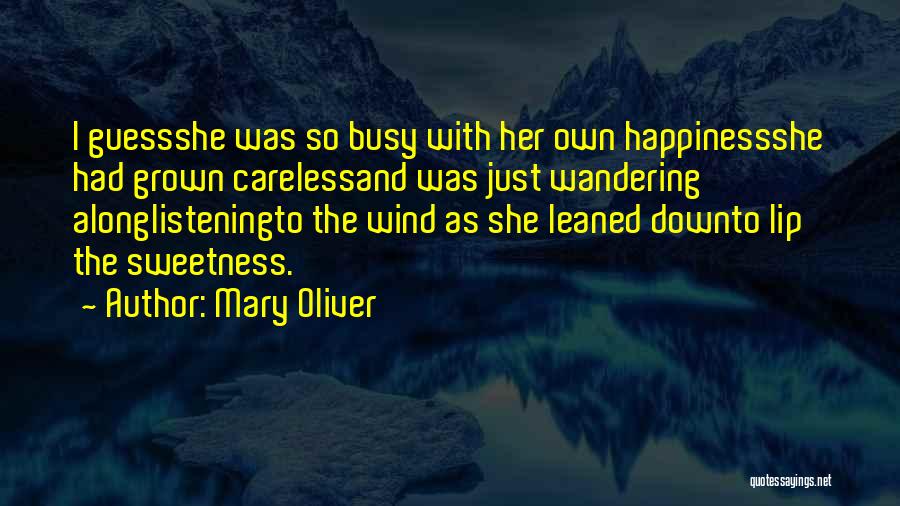 Mary Oliver Quotes: I Guessshe Was So Busy With Her Own Happinessshe Had Grown Carelessand Was Just Wandering Alonglisteningto The Wind As She