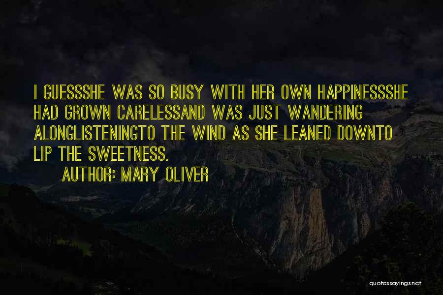 Mary Oliver Quotes: I Guessshe Was So Busy With Her Own Happinessshe Had Grown Carelessand Was Just Wandering Alonglisteningto The Wind As She