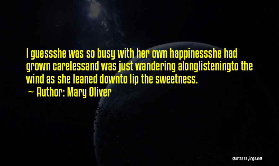 Mary Oliver Quotes: I Guessshe Was So Busy With Her Own Happinessshe Had Grown Carelessand Was Just Wandering Alonglisteningto The Wind As She