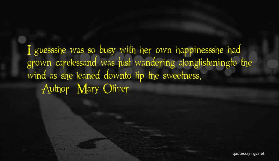 Mary Oliver Quotes: I Guessshe Was So Busy With Her Own Happinessshe Had Grown Carelessand Was Just Wandering Alonglisteningto The Wind As She