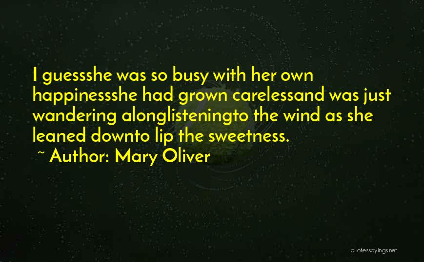 Mary Oliver Quotes: I Guessshe Was So Busy With Her Own Happinessshe Had Grown Carelessand Was Just Wandering Alonglisteningto The Wind As She