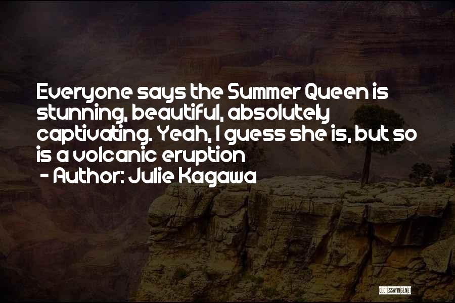 Julie Kagawa Quotes: Everyone Says The Summer Queen Is Stunning, Beautiful, Absolutely Captivating. Yeah, I Guess She Is, But So Is A Volcanic