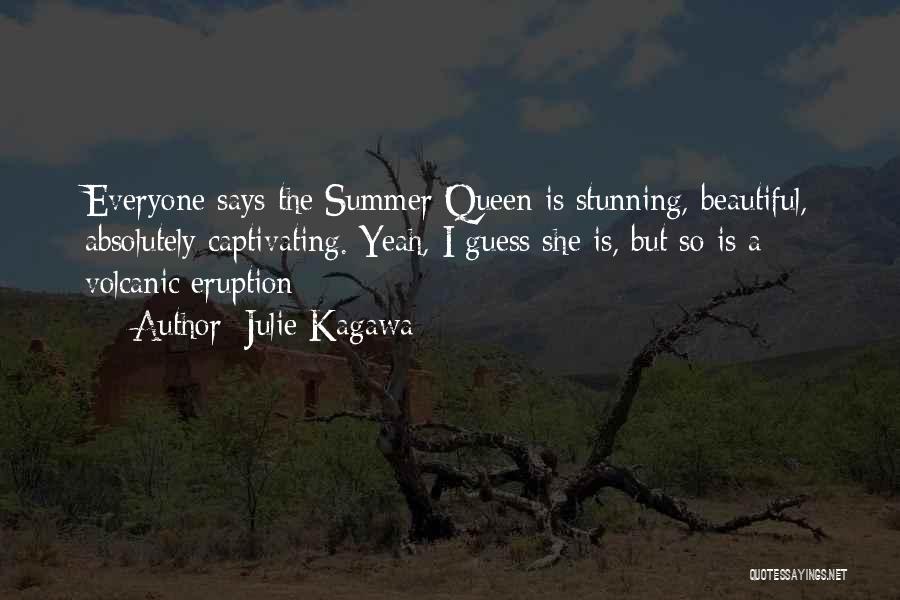 Julie Kagawa Quotes: Everyone Says The Summer Queen Is Stunning, Beautiful, Absolutely Captivating. Yeah, I Guess She Is, But So Is A Volcanic