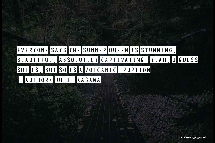 Julie Kagawa Quotes: Everyone Says The Summer Queen Is Stunning, Beautiful, Absolutely Captivating. Yeah, I Guess She Is, But So Is A Volcanic