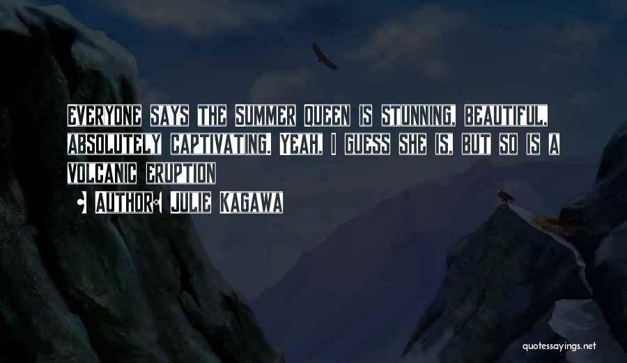 Julie Kagawa Quotes: Everyone Says The Summer Queen Is Stunning, Beautiful, Absolutely Captivating. Yeah, I Guess She Is, But So Is A Volcanic