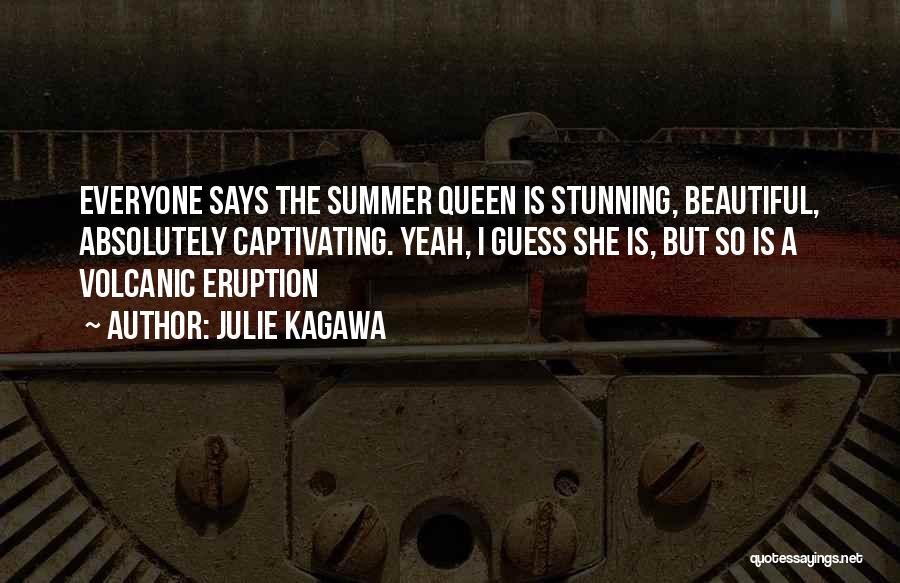 Julie Kagawa Quotes: Everyone Says The Summer Queen Is Stunning, Beautiful, Absolutely Captivating. Yeah, I Guess She Is, But So Is A Volcanic