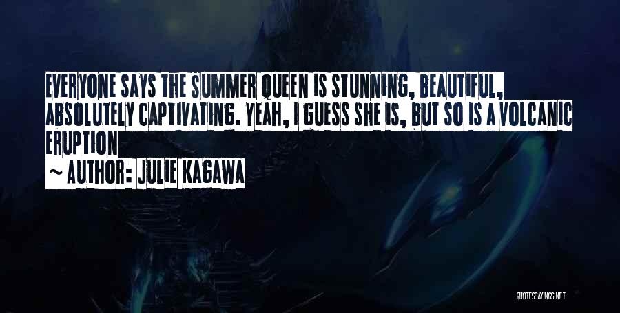 Julie Kagawa Quotes: Everyone Says The Summer Queen Is Stunning, Beautiful, Absolutely Captivating. Yeah, I Guess She Is, But So Is A Volcanic