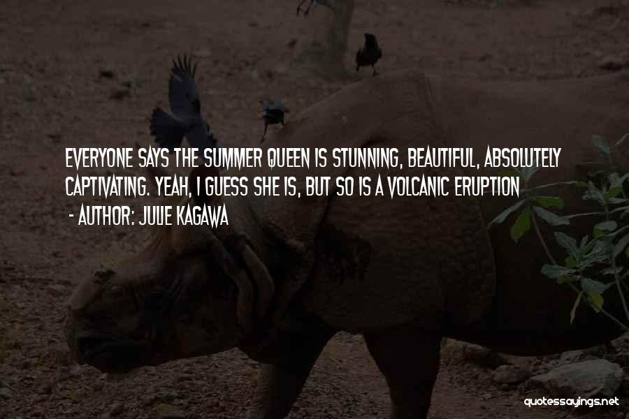 Julie Kagawa Quotes: Everyone Says The Summer Queen Is Stunning, Beautiful, Absolutely Captivating. Yeah, I Guess She Is, But So Is A Volcanic