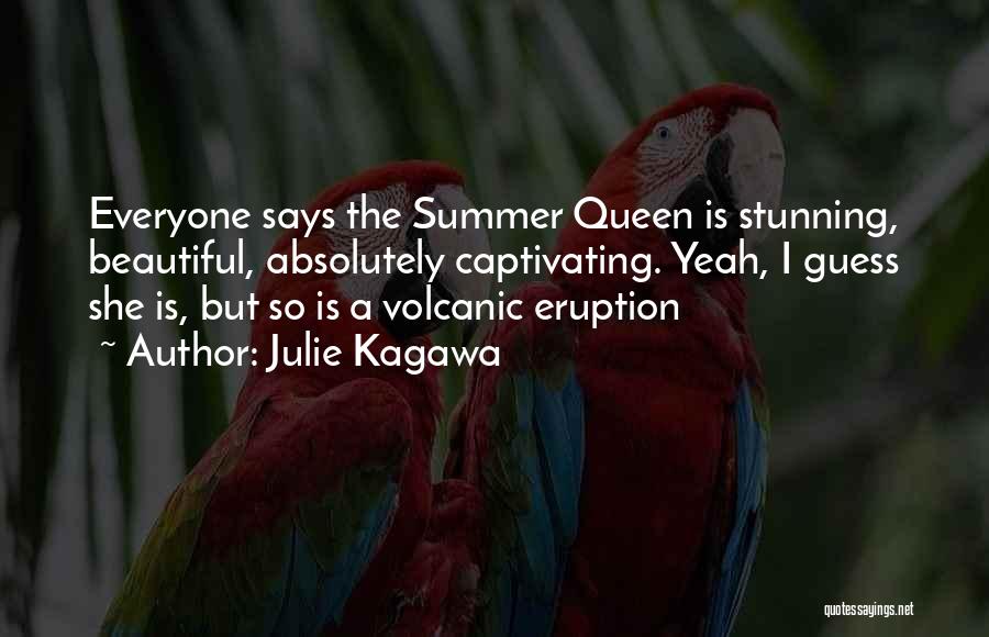 Julie Kagawa Quotes: Everyone Says The Summer Queen Is Stunning, Beautiful, Absolutely Captivating. Yeah, I Guess She Is, But So Is A Volcanic