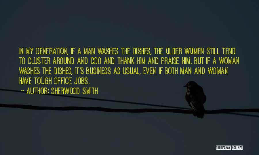 Sherwood Smith Quotes: In My Generation, If A Man Washes The Dishes, The Older Women Still Tend To Cluster Around And Coo And