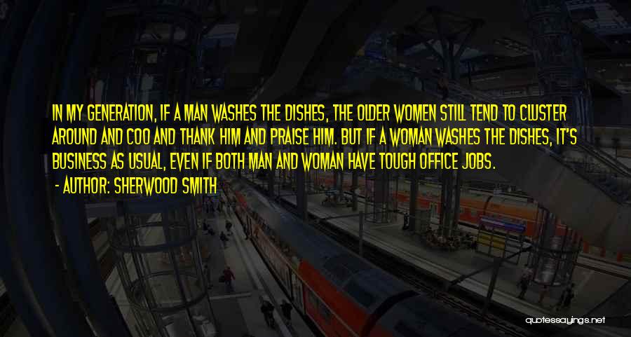 Sherwood Smith Quotes: In My Generation, If A Man Washes The Dishes, The Older Women Still Tend To Cluster Around And Coo And