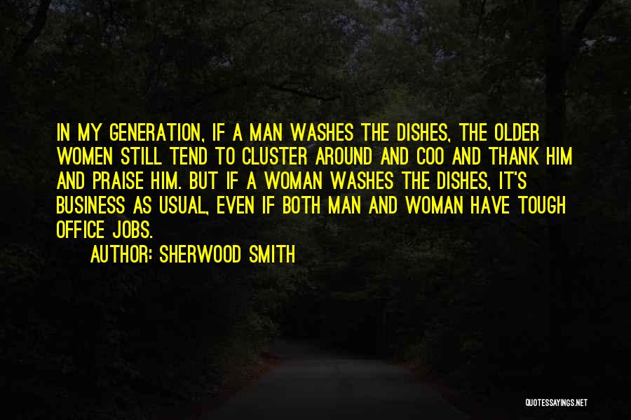 Sherwood Smith Quotes: In My Generation, If A Man Washes The Dishes, The Older Women Still Tend To Cluster Around And Coo And