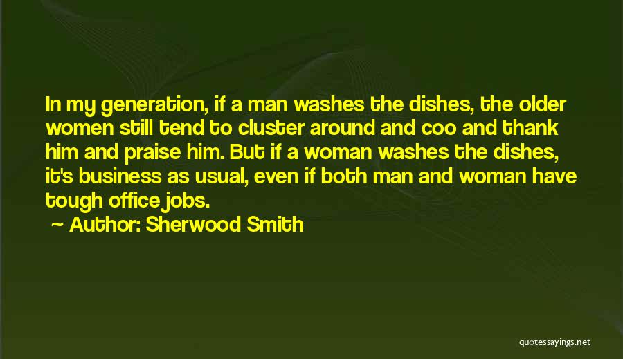 Sherwood Smith Quotes: In My Generation, If A Man Washes The Dishes, The Older Women Still Tend To Cluster Around And Coo And