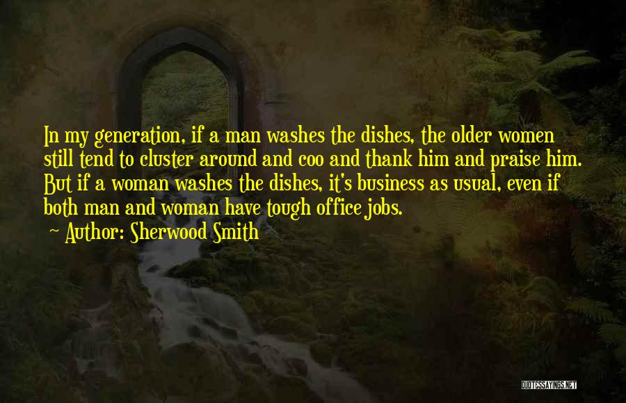 Sherwood Smith Quotes: In My Generation, If A Man Washes The Dishes, The Older Women Still Tend To Cluster Around And Coo And