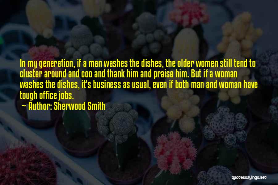 Sherwood Smith Quotes: In My Generation, If A Man Washes The Dishes, The Older Women Still Tend To Cluster Around And Coo And