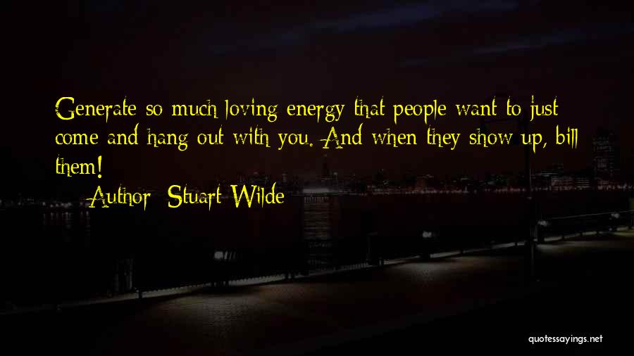 Stuart Wilde Quotes: Generate So Much Loving Energy That People Want To Just Come And Hang Out With You. And When They Show