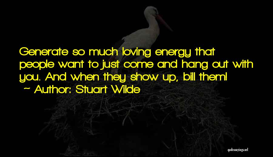 Stuart Wilde Quotes: Generate So Much Loving Energy That People Want To Just Come And Hang Out With You. And When They Show