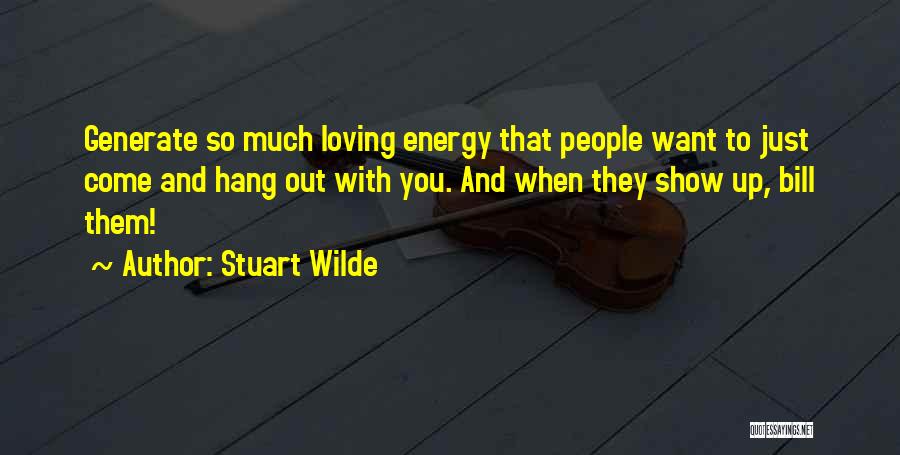 Stuart Wilde Quotes: Generate So Much Loving Energy That People Want To Just Come And Hang Out With You. And When They Show