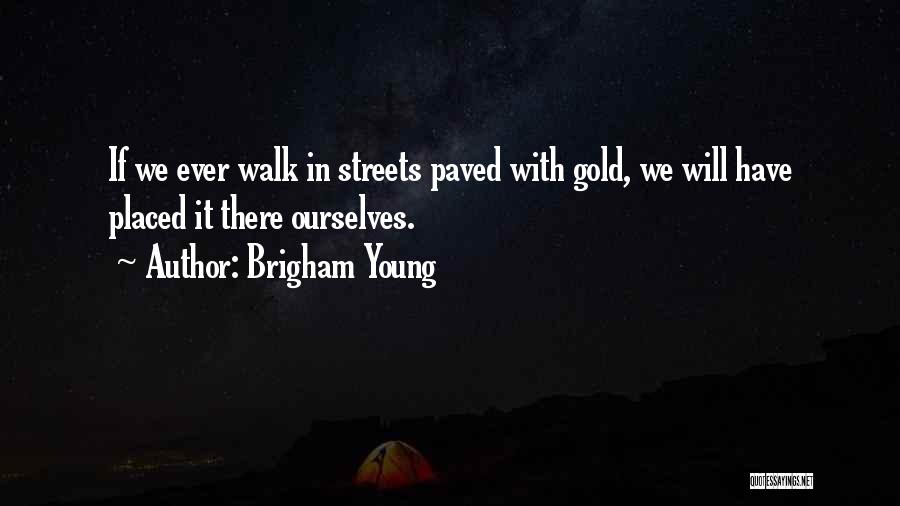 Brigham Young Quotes: If We Ever Walk In Streets Paved With Gold, We Will Have Placed It There Ourselves.
