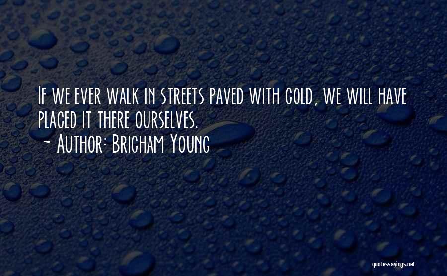 Brigham Young Quotes: If We Ever Walk In Streets Paved With Gold, We Will Have Placed It There Ourselves.