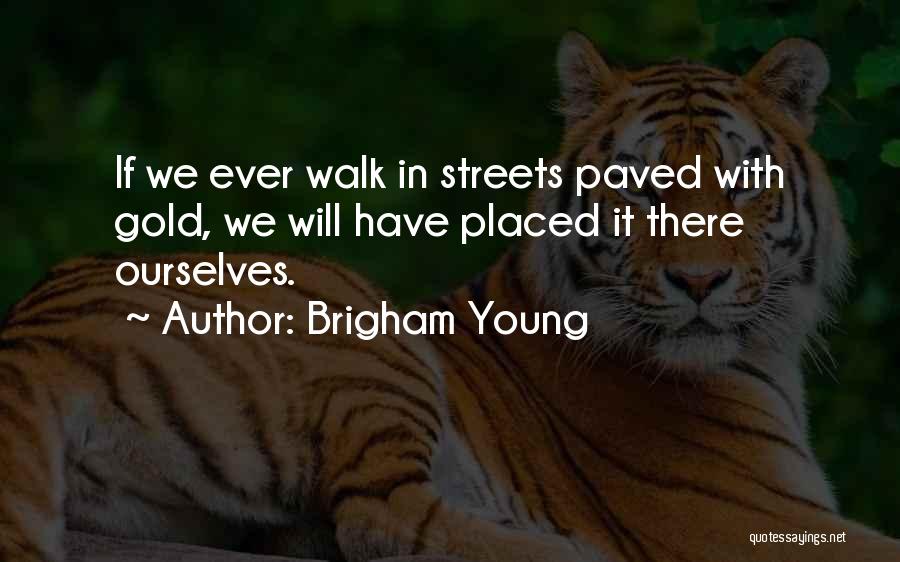 Brigham Young Quotes: If We Ever Walk In Streets Paved With Gold, We Will Have Placed It There Ourselves.