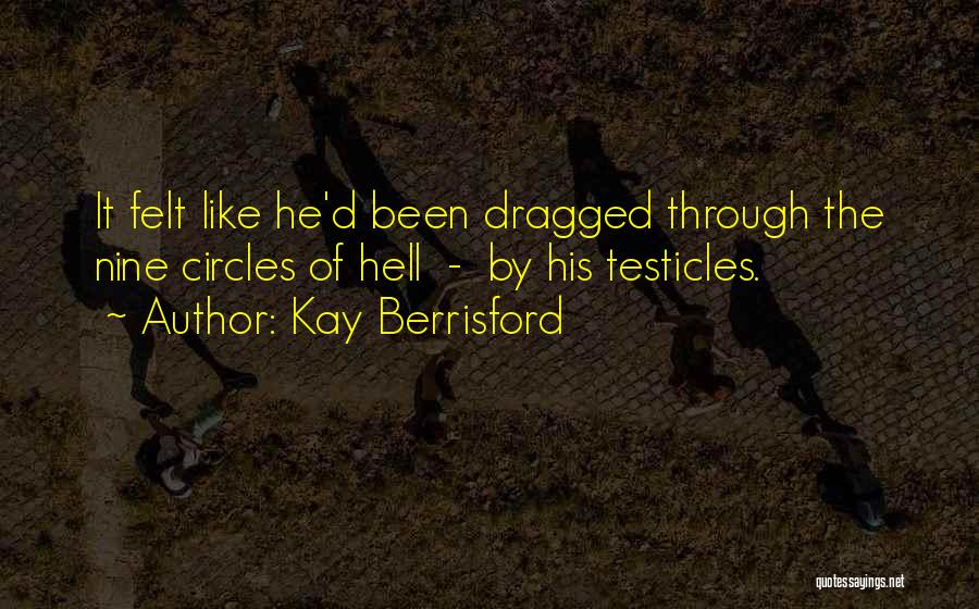 Kay Berrisford Quotes: It Felt Like He'd Been Dragged Through The Nine Circles Of Hell - By His Testicles.