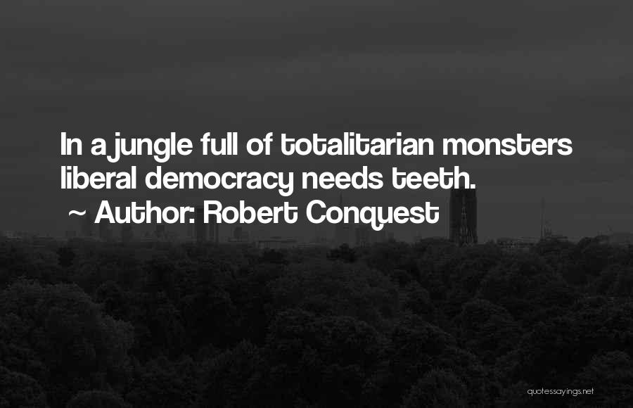 Robert Conquest Quotes: In A Jungle Full Of Totalitarian Monsters Liberal Democracy Needs Teeth.