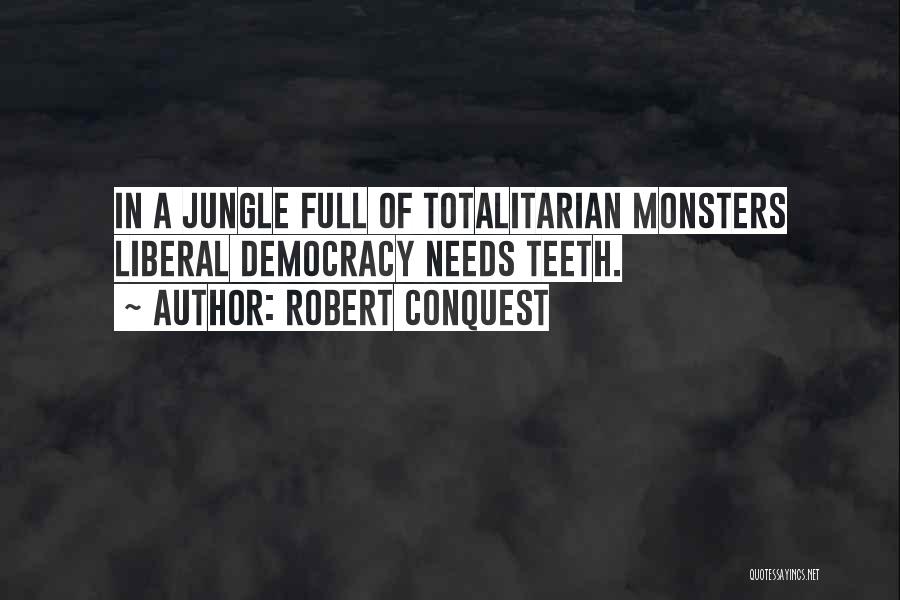 Robert Conquest Quotes: In A Jungle Full Of Totalitarian Monsters Liberal Democracy Needs Teeth.
