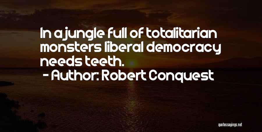 Robert Conquest Quotes: In A Jungle Full Of Totalitarian Monsters Liberal Democracy Needs Teeth.