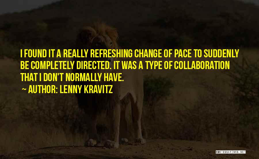 Lenny Kravitz Quotes: I Found It A Really Refreshing Change Of Pace To Suddenly Be Completely Directed. It Was A Type Of Collaboration