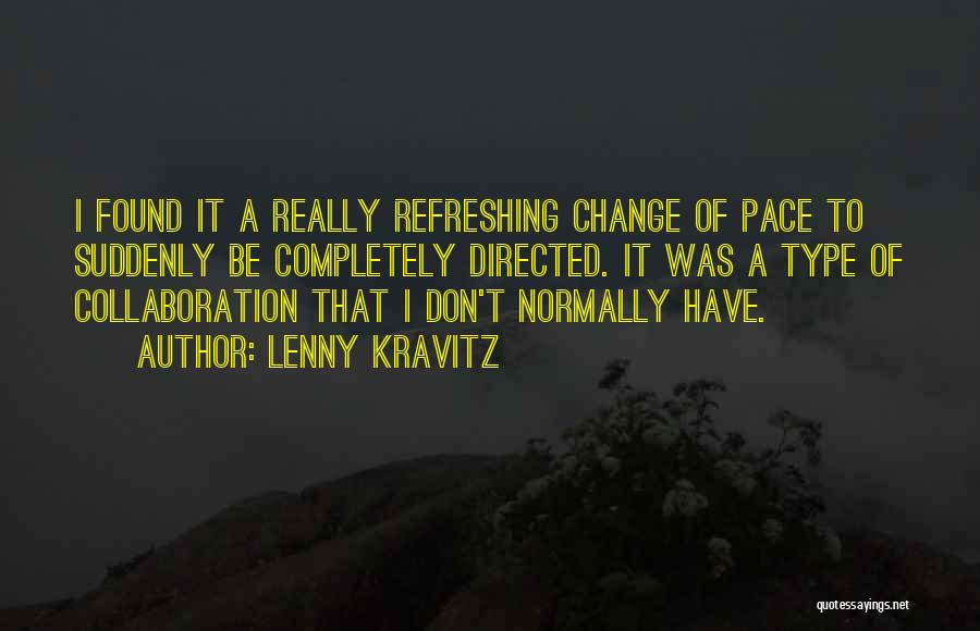 Lenny Kravitz Quotes: I Found It A Really Refreshing Change Of Pace To Suddenly Be Completely Directed. It Was A Type Of Collaboration