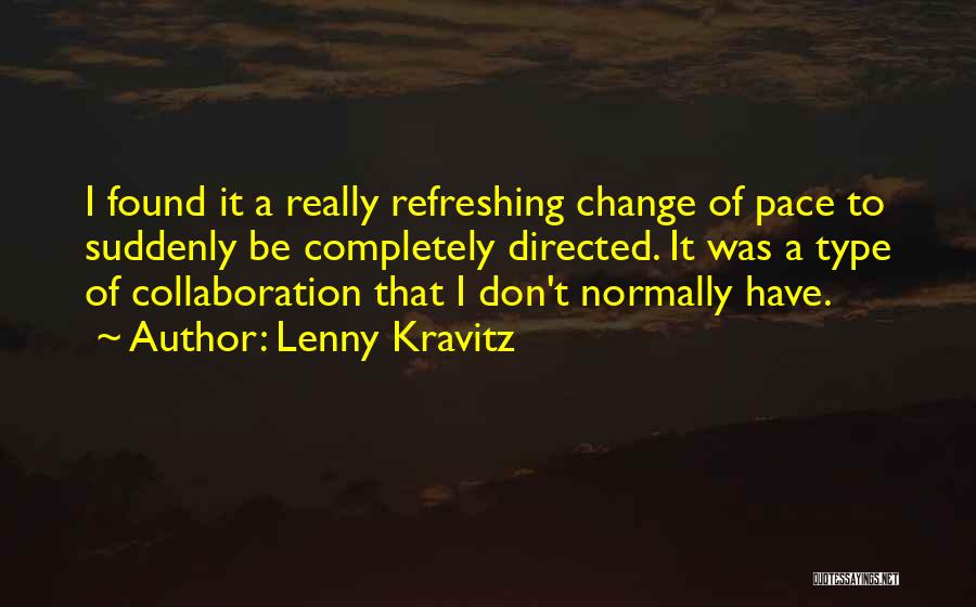 Lenny Kravitz Quotes: I Found It A Really Refreshing Change Of Pace To Suddenly Be Completely Directed. It Was A Type Of Collaboration