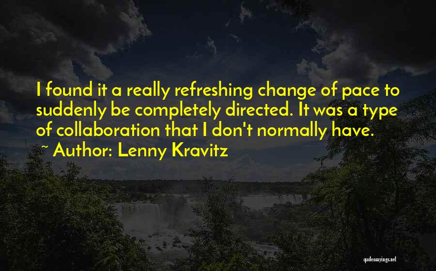 Lenny Kravitz Quotes: I Found It A Really Refreshing Change Of Pace To Suddenly Be Completely Directed. It Was A Type Of Collaboration