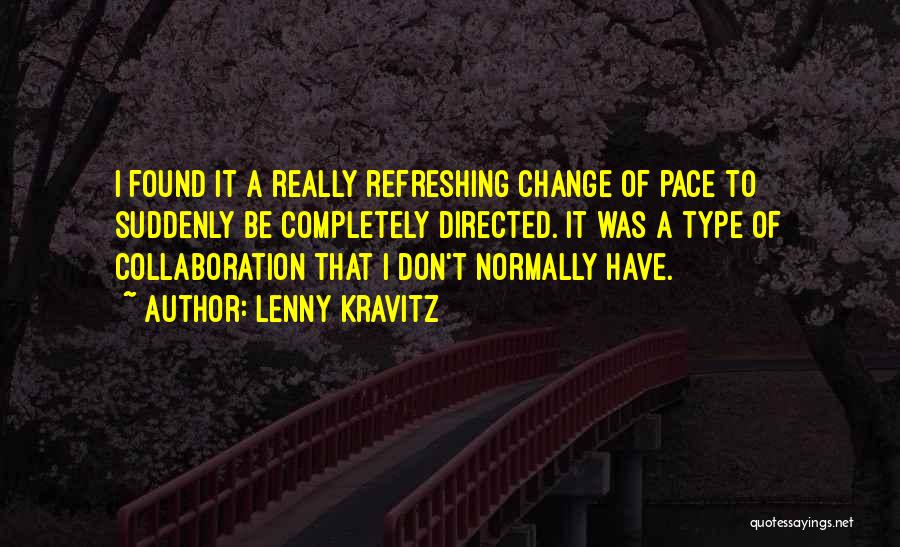 Lenny Kravitz Quotes: I Found It A Really Refreshing Change Of Pace To Suddenly Be Completely Directed. It Was A Type Of Collaboration