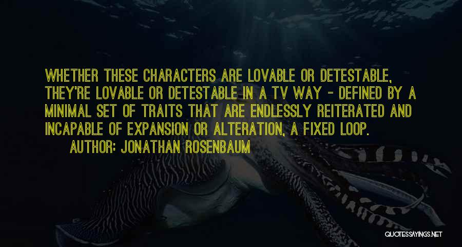 Jonathan Rosenbaum Quotes: Whether These Characters Are Lovable Or Detestable, They're Lovable Or Detestable In A Tv Way - Defined By A Minimal