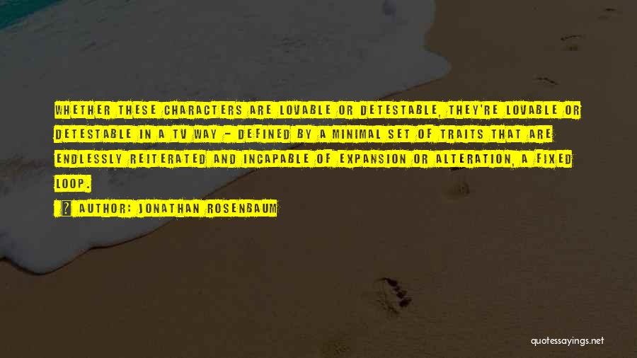 Jonathan Rosenbaum Quotes: Whether These Characters Are Lovable Or Detestable, They're Lovable Or Detestable In A Tv Way - Defined By A Minimal