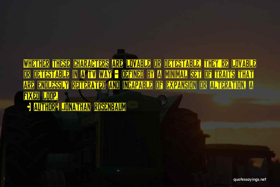 Jonathan Rosenbaum Quotes: Whether These Characters Are Lovable Or Detestable, They're Lovable Or Detestable In A Tv Way - Defined By A Minimal