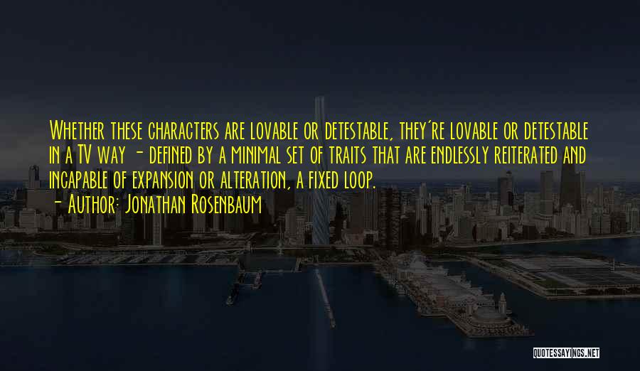 Jonathan Rosenbaum Quotes: Whether These Characters Are Lovable Or Detestable, They're Lovable Or Detestable In A Tv Way - Defined By A Minimal