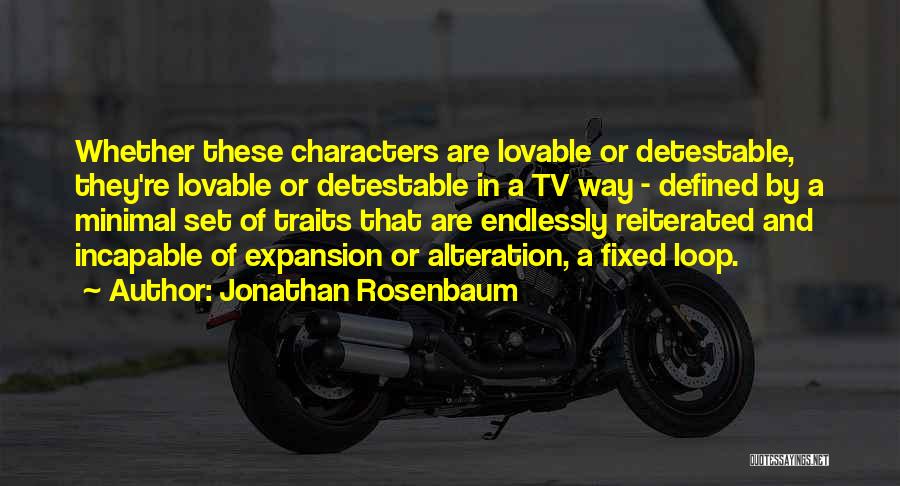 Jonathan Rosenbaum Quotes: Whether These Characters Are Lovable Or Detestable, They're Lovable Or Detestable In A Tv Way - Defined By A Minimal